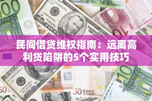 武汉民间借贷维权指南：远离高利贷陷阱的5个实用技巧
