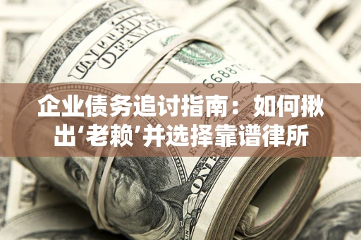 武汉企业债务追讨指南：如何揪出‘老赖’并选择靠谱律所