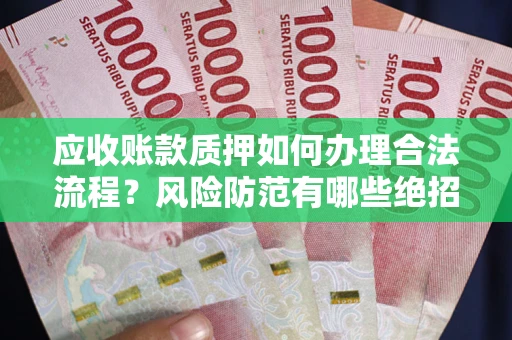 武汉应收账款质押如何办理合法流程？风险防范有哪些绝招？