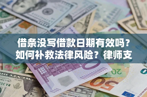武汉借条没写借款日期有效吗？如何补救法律风险？律师支招