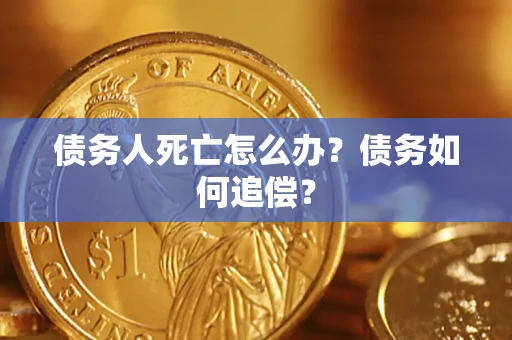 武汉债务人死亡怎么办？债务如何追偿？