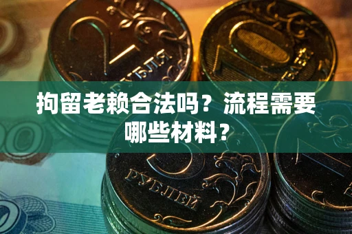 武汉拘留老赖合法吗？流程需要哪些材料？