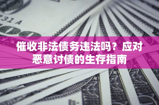 武汉催收非法债务违法吗？应对恶意讨债的生存指南
