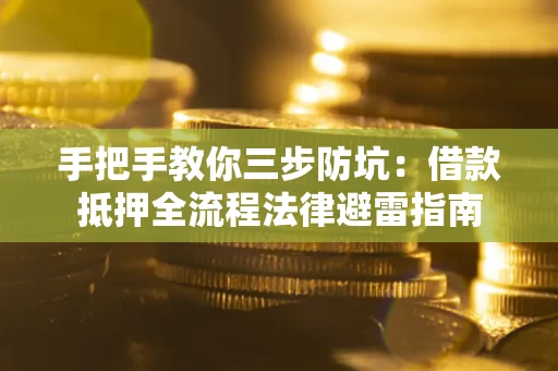 武汉手把手教你三步防坑：借款抵押全流程法律避雷指南