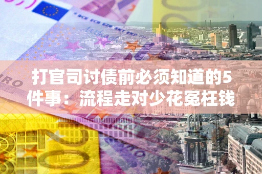 武汉打官司讨债前必须知道的5件事：流程走对少花冤枉钱