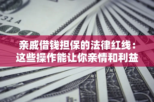 武汉亲戚借钱担保的法律红线：这些操作能让你亲情和利益两不误