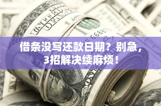 武汉借条没写还款日期？别急，3招解决续麻烦！