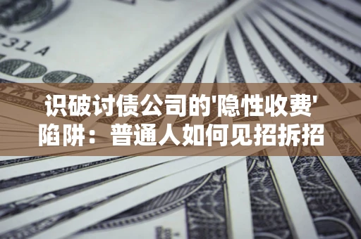 武汉识破讨债公司的'隐性收费'陷阱：普通人如何见招拆招？