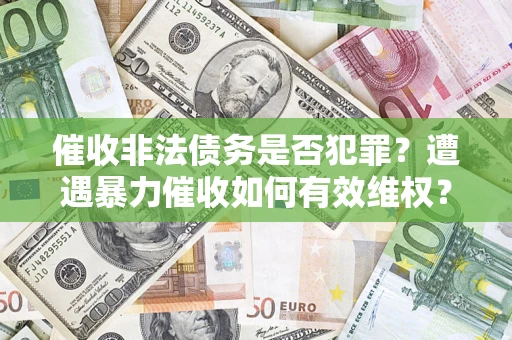 武汉催收非法债务是否犯罪？遭遇暴力催收如何有效维权？