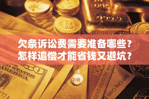 武汉欠条诉讼费需要准备哪些？怎样追偿才能省钱又避坑？