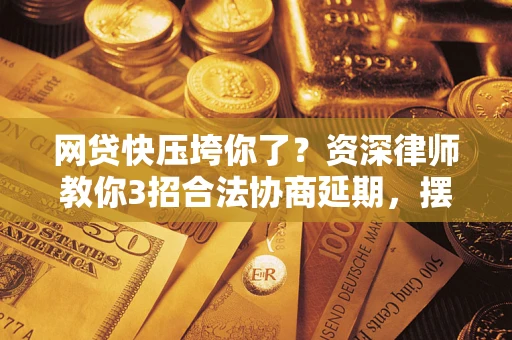 武汉网贷快压垮你了？资深律师教你3招合法协商延期，摆脱暴力催收！