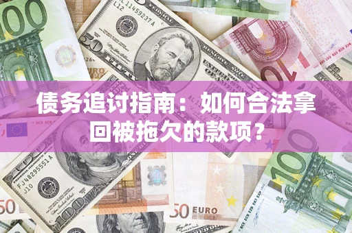 武汉债务追讨指南：如何合法拿回被拖欠的款项？