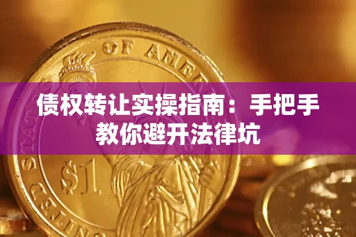 武汉债权转让实操指南：手把手教你避开法律坑