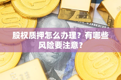 武汉股权质押怎么办理？有哪些风险要注意？