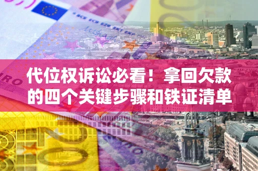武汉代位权诉讼必看!拿回欠款的四个关键步骤和铁证清单 武汉代位权诉讼必看!拿回欠款的四个关键步骤和铁证清单