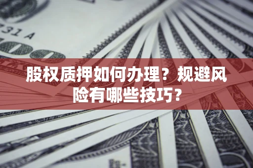 武汉股权质押如何办理？规避风险有哪些技巧？