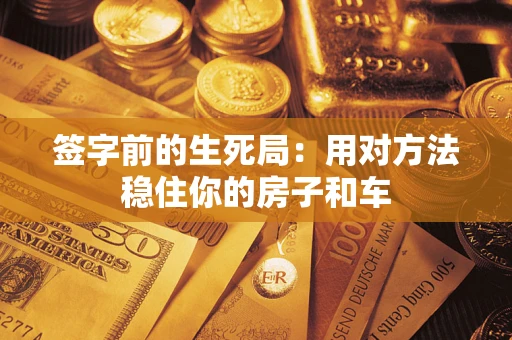 武汉签字前的生死局：用对方法稳住你的房子和车