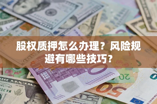 武汉股权质押怎么办理？风险规避有哪些技巧？