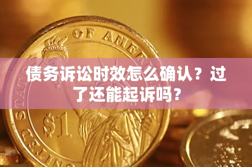 武汉债务诉讼时效怎么确认？过了还能起诉吗？