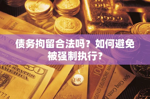 武汉债务拘留合法吗？如何避免被强制执行？