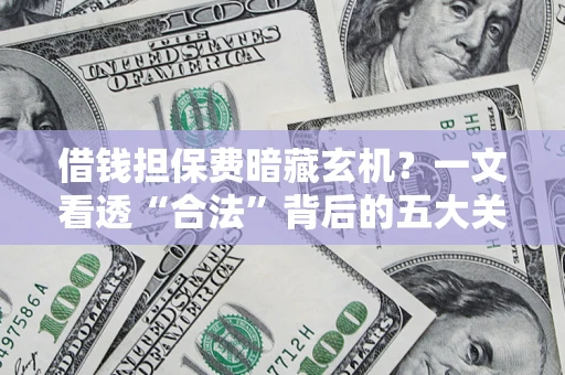 武汉借钱担保费暗藏玄机？一文看透“合法”背后的五大关键陷阱