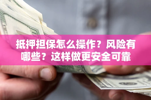 武汉抵押担保怎么操作？风险有哪些？这样做更安全可靠
