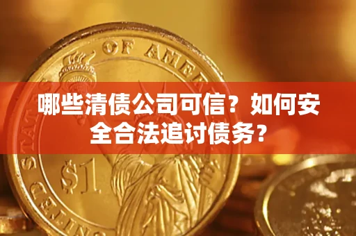 武汉哪些清债公司可信？如何安全合法追讨债务？