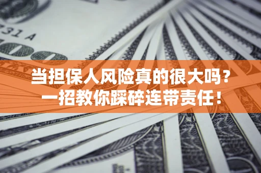 武汉当担保人风险真的很大吗？一招教你踩碎连带责任！