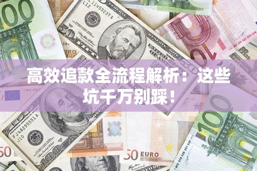 武汉高效追款全流程解析：这些坑千万别踩！