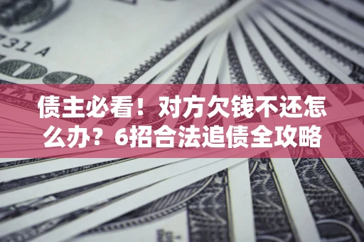 武汉债主必看！对方欠钱不还怎么办？6招合法追债全攻略