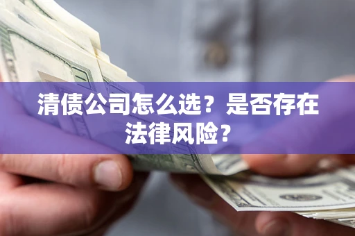 武汉清债公司怎么选？是否存在法律风险？