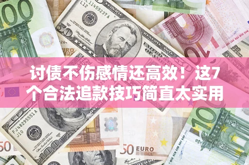 武汉讨债不伤感情还高效！这7个合法追款技巧简直太实用