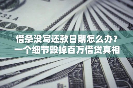 武汉借条没写还款日期怎么办？一个细节毁掉百万借贷真相