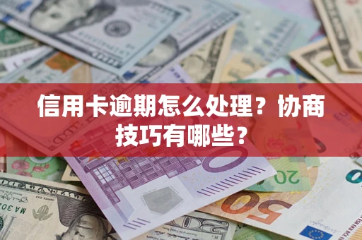 武汉信用卡逾期怎么处理？协商技巧有哪些？