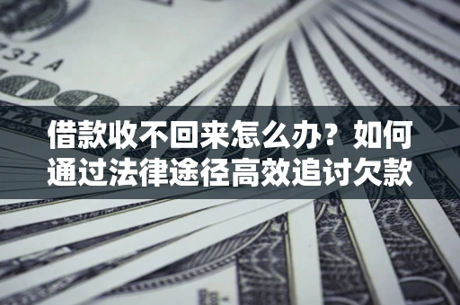 武汉借款收不回来怎么办?如何通过法律途径高效追讨欠款? 武汉借款收不回来怎么办?如何通过法律途径高效追讨欠款?