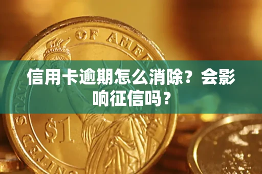 武汉信用卡逾期怎么消除？会影响征信吗？
