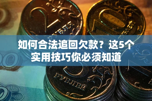 武汉如何合法追回欠款？这5个实用技巧你必须知道