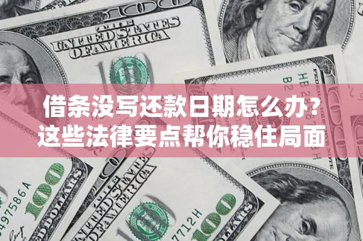 武汉借条没写还款日期怎么办？这些法律要点帮你稳住局面