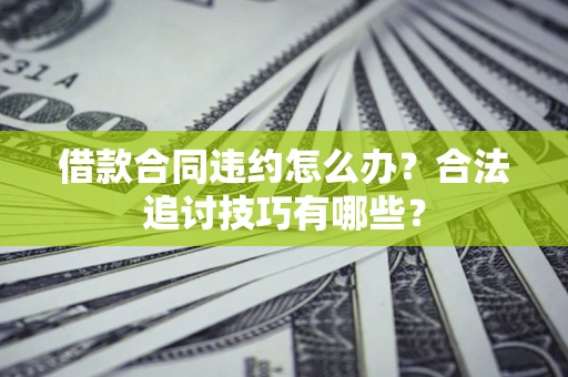 武汉借款合同违约怎么办？合法追讨技巧有哪些？