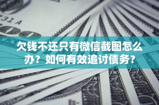 武汉欠钱不还只有微信截图怎么办？如何有效追讨债务？