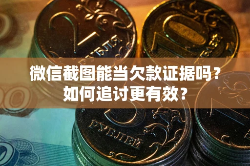 武汉微信截图能当欠款证据吗？如何追讨更有效？