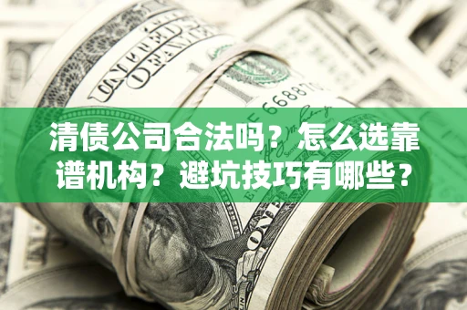武汉清债公司合法吗？怎么选靠谱机构？避坑技巧有哪些？