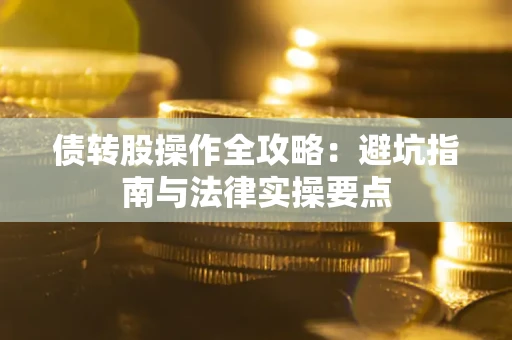 武汉债转股操作全攻略：避坑指南与法律实操要点