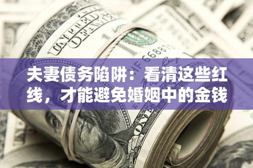 武汉夫妻债务陷阱：看清这些红线，才能避免婚姻中的金钱危机