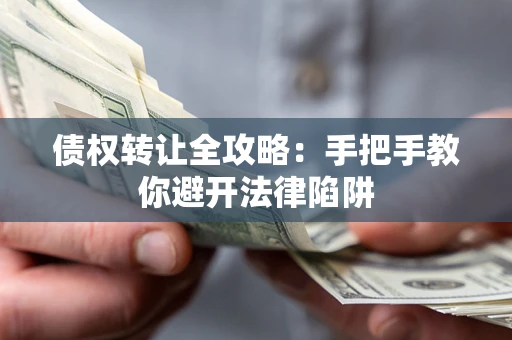 武汉债权转让全攻略：手把手教你避开法律陷阱