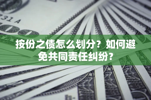 武汉按份之债怎么划分？如何避免共同责任纠纷？