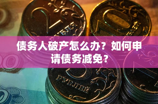武汉债务人破产怎么办？如何申请债务减免？
