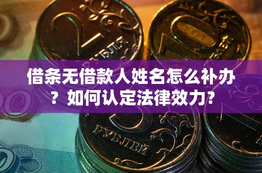 武汉借条无借款人姓名怎么补办？如何认定法律效力？