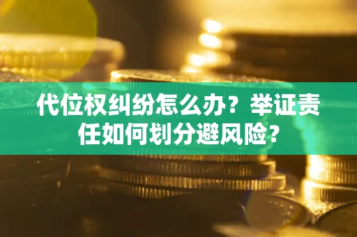武汉代位权纠纷怎么办？举证责任如何划分避风险？
