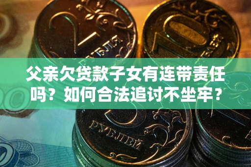 武汉父亲欠贷款子女有连带责任吗？如何合法追讨不坐牢？